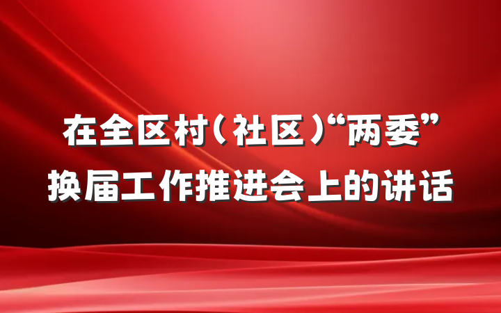 在全区村（社区）“两委”换届工作推进会上的讲话