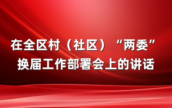 在全区村（社区）“两委”换届工作部署会上的讲话