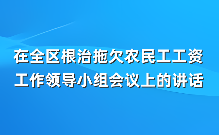 在全区根治拖欠农民工工资工作领导小组会议上的讲话