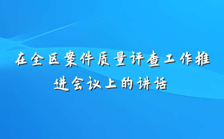 在全区案件质量评查工作推进会议上的讲话