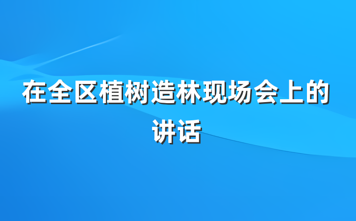 在全区植树造林现场会上的讲话