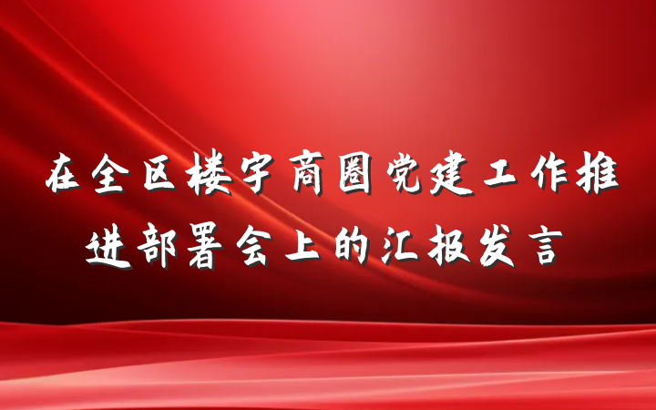 在全区楼宇商圈党建工作推进部署会上的汇报发言