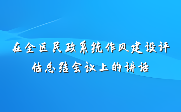在全区民政系统作风建设评估总结会议上的讲话