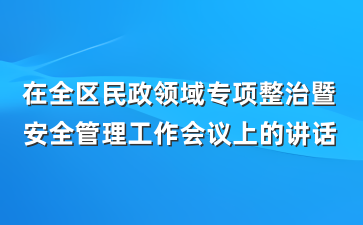 在全区民政领域专项整治暨安全管理工作会议上的讲话