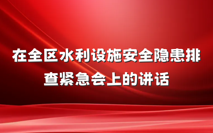 在全区水利设施安全隐患排查紧急会上的讲话