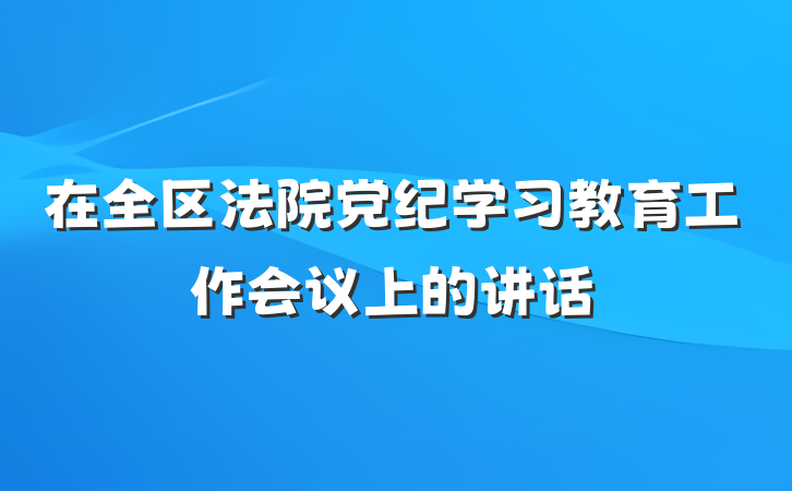 在全区法院党纪学习教育工作会议上的讲话