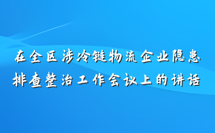 在全区涉冷链物流企业隐患排查整治工作会议上的讲话