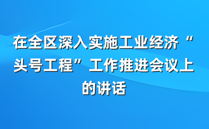 在全区深入实施工业经济“头号工程”工作推进会议上的讲话