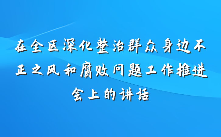 在全区深化整治群众身边不正之风和腐败问题工作推进会上的讲话