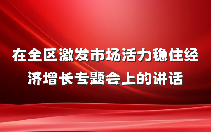 在全区激发市场活力稳住经济增长专题会上的讲话