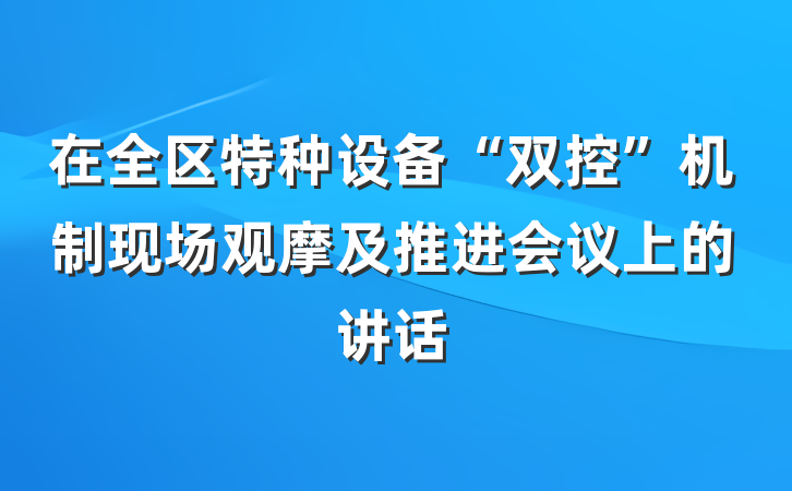 在全区特种设备“双控”机制现场观摩及推进会议上的讲话