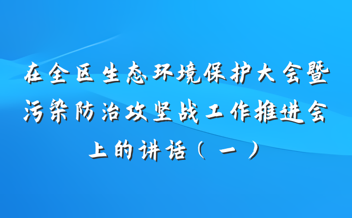 在全区生态环境保护大会暨污染防治攻坚战工作推进会上的讲话（一）