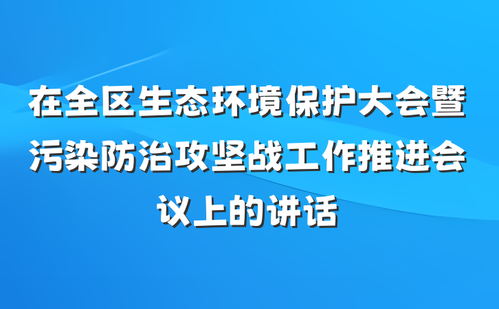 在全区生态环境保护大会暨污染防治攻坚战工作推进会议上的讲话