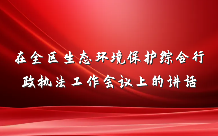 在全区生态环境保护综合行政执法工作会议上的讲话
