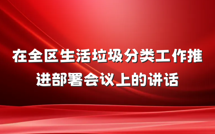 在全区生活垃圾分类工作推进部署会议上的讲话