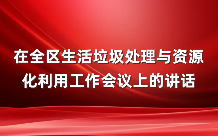 在全区生活垃圾处理与资源化利用工作会议上的讲话