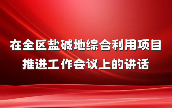 在全区盐碱地综合利用项目推进工作会议上的讲话