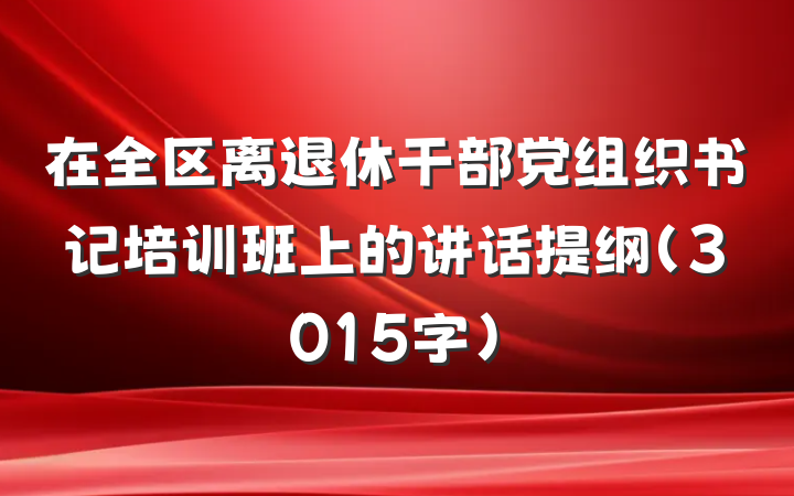 在全区离退休干部党组织书记培训班上的讲话提纲（3015字）