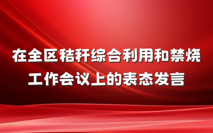 在全区秸秆综合利用和禁烧工作会议上的表态发言