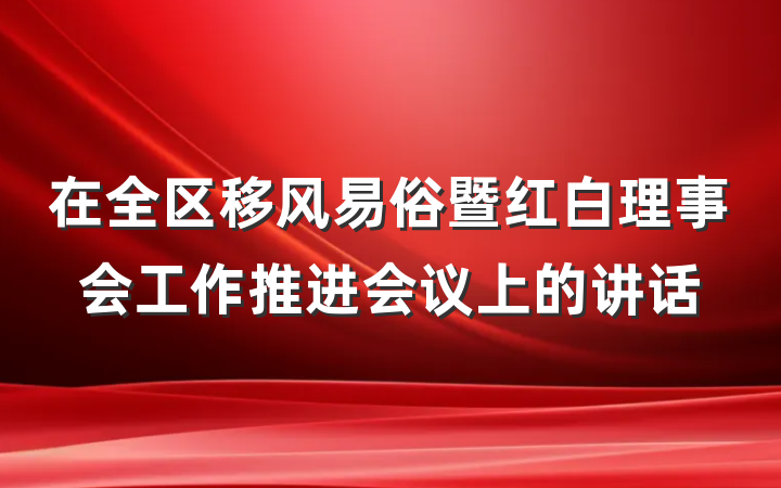 在全区移风易俗暨红白理事会工作推进会议上的讲话