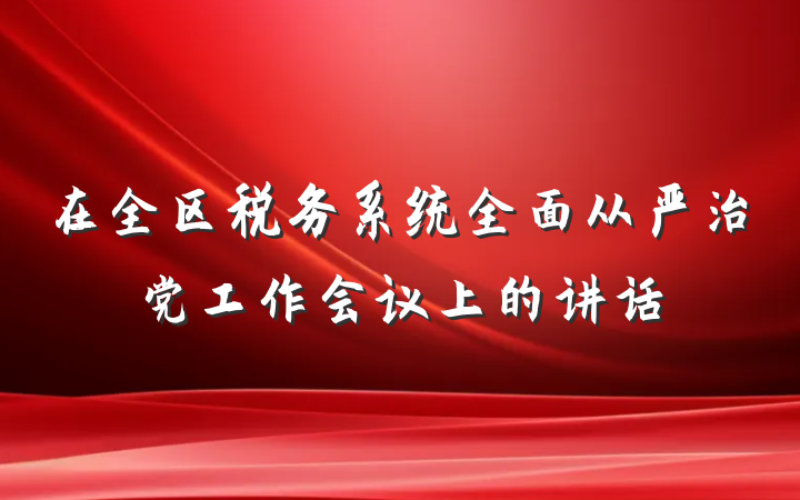 在全区税务系统全面从严治党工作会议上的讲话