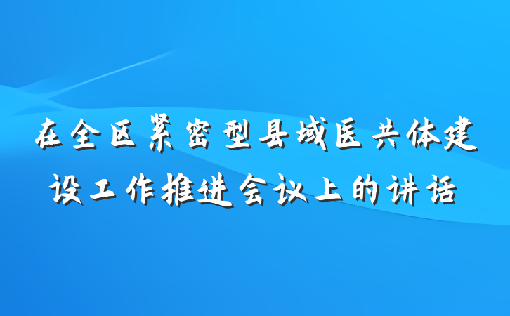 在全区紧密型县域医共体建设工作推进会议上的讲话