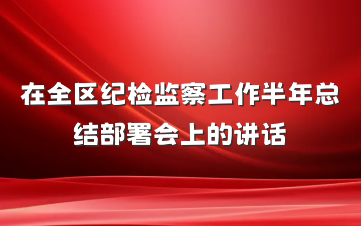 在全区纪检监察工作半年总结部署会上的讲话