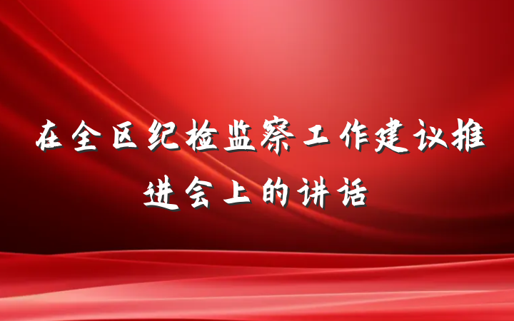 在全区纪检监察工作建议推进会上的讲话