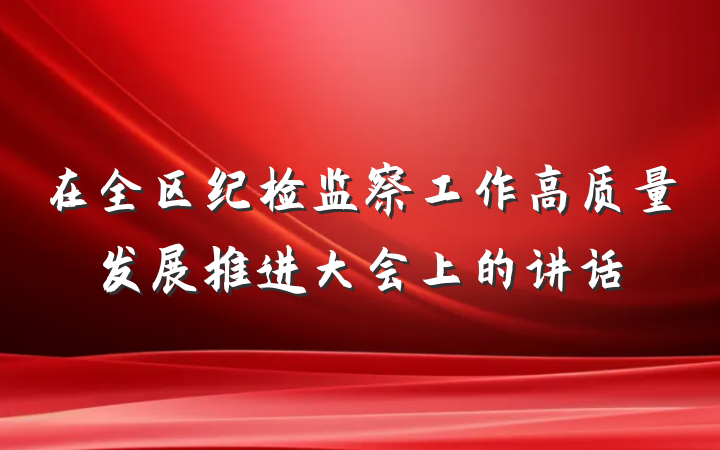 在全区纪检监察工作高质量发展推进大会上的讲话