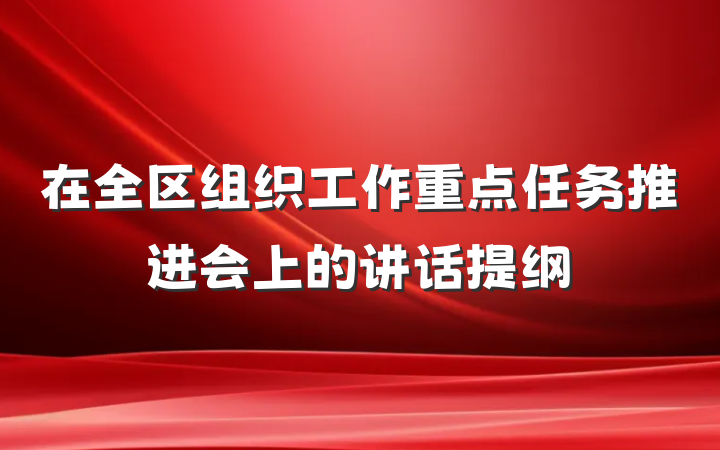 在全区组织工作重点任务推进会上的讲话提纲