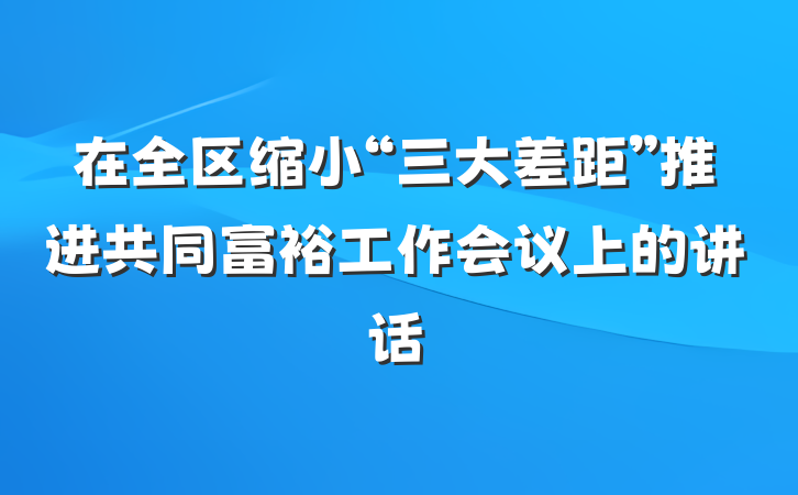 在全区缩小“三大差距”推进共同富裕工作会议上的讲话