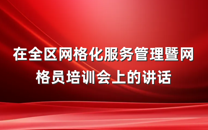 在全区网格化服务管理暨网格员培训会上的讲话