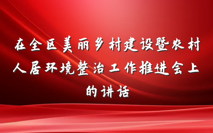 在全区美丽乡村建设暨农村人居环境整治工作推进会上的讲话