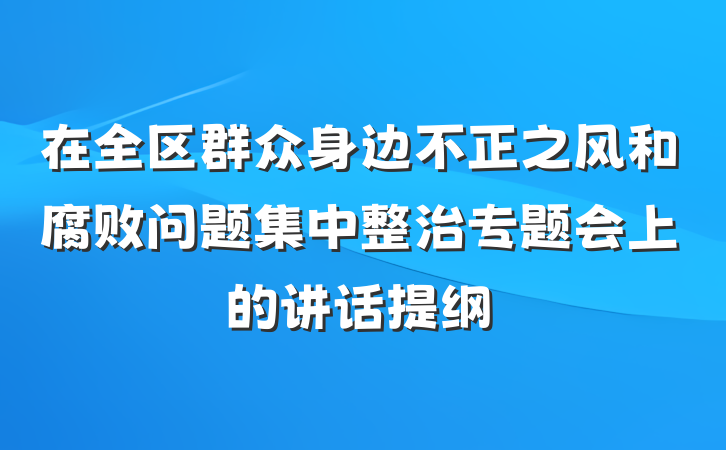 在全区群众身边不正之风和腐败问题集中整治专题会上的讲话提纲