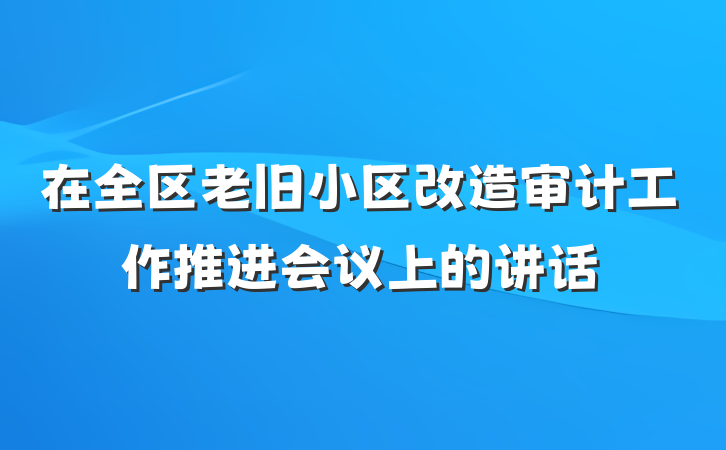 在全区老旧小区改造审计工作推进会议上的讲话