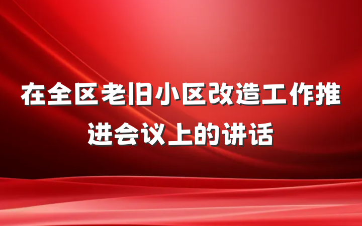 在全区老旧小区改造工作推进会议上的讲话