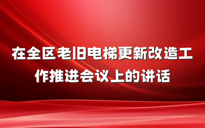 在全区老旧电梯更新改造工作推进会议上的讲话