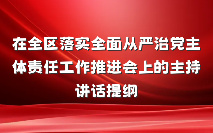 在全区落实全面从严治党主体责任工作推进会上的主持讲话提纲