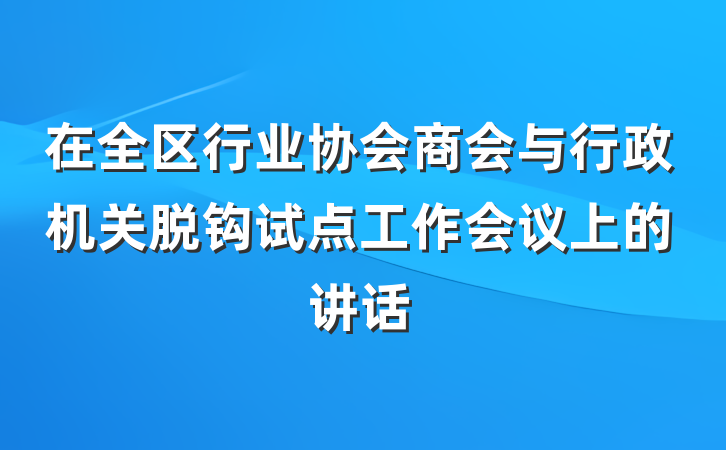 在全区行业协会商会与行政机关脱钩试点工作会议上的讲话