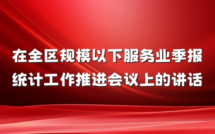 在全区规模以下服务业季报统计工作推进会议上的讲话