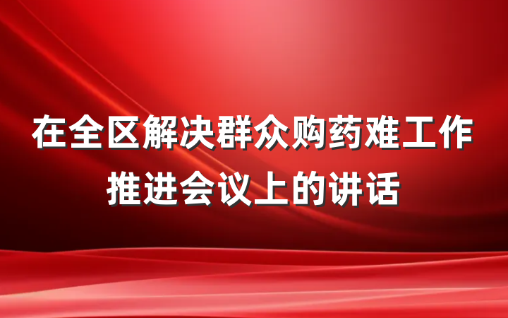 在全区解决群众购药难工作推进会议上的讲话