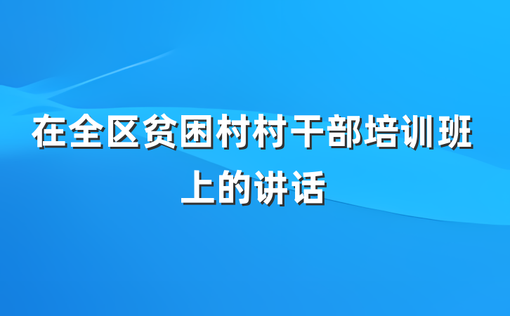 在全区贫困村村干部培训班上的讲话