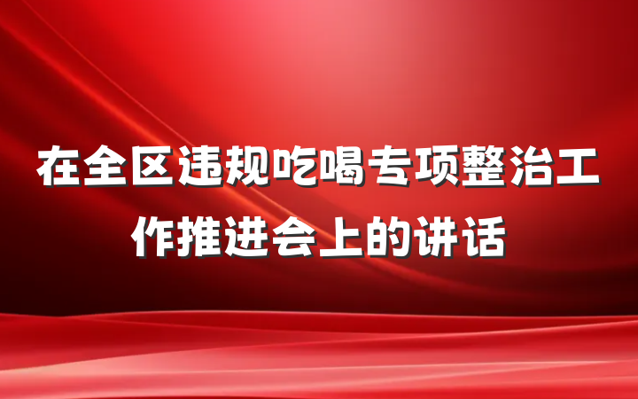 在全区违规吃喝专项整治工作推进会上的讲话