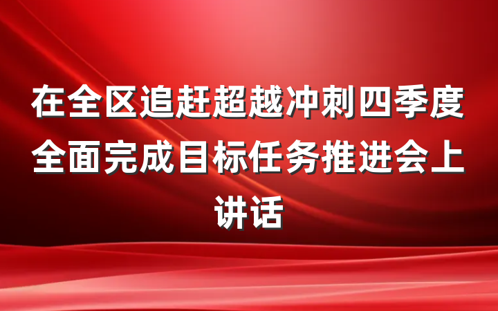 在全区追赶超越冲刺四季度全面完成目标任务推进会上讲话