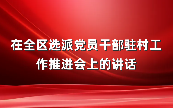 在全区选派党员干部驻村工作推进会上的讲话