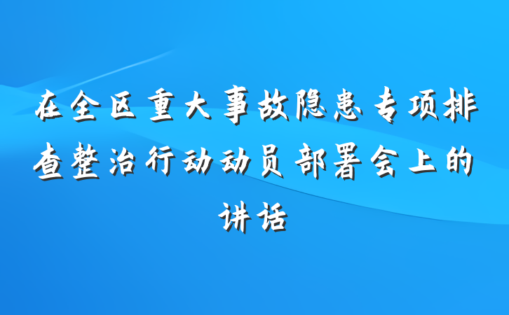 在全区重大事故隐患专项排查整治行动动员部署会上的讲话