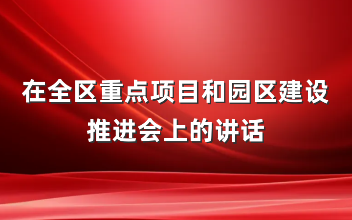 在全区重点项目和园区建设推进会上的讲话