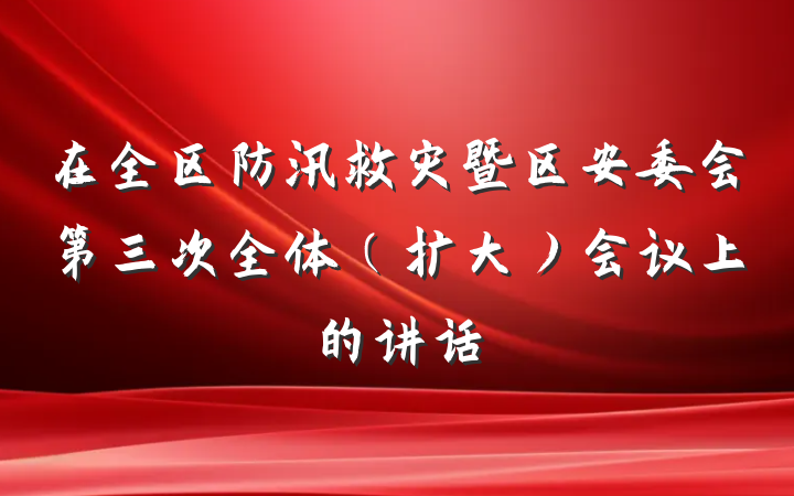 在全区防汛救灾暨区安委会第三次全体（扩大）会议上的讲话