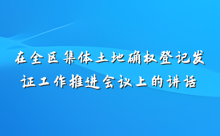 在全区集体土地确权登记发证工作推进会议上的讲话