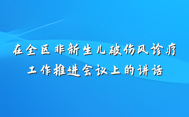 在全区非新生儿破伤风诊疗工作推进会议上的讲话
